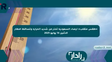 «طقس متقلب» أرصاد السعودية تحذر من شديد الحرارة وتساقط أمطار الاثنين 14 يوليو 2025